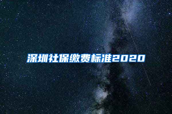 深圳社保缴费标准2020