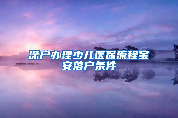 深户办理少儿医保流程宝安落户条件