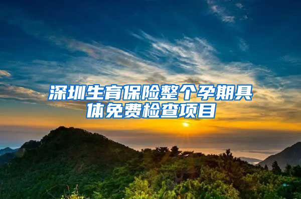 深圳生育保险整个孕期具体免费检查项目
