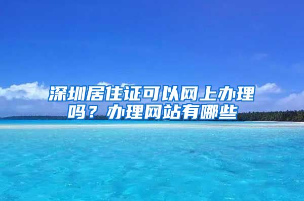 深圳居住证可以网上办理吗？办理网站有哪些