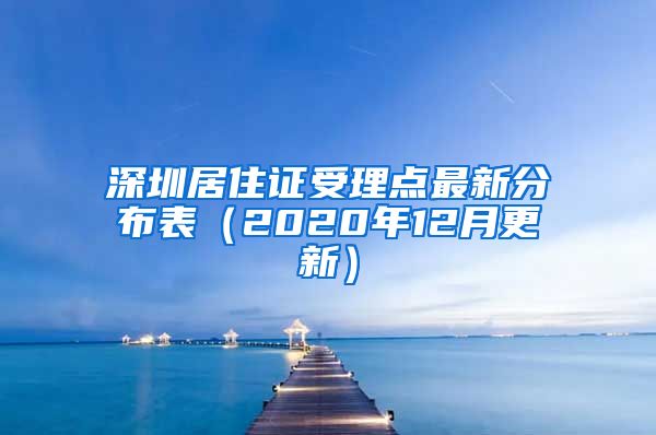深圳居住证受理点最新分布表（2020年12月更新）