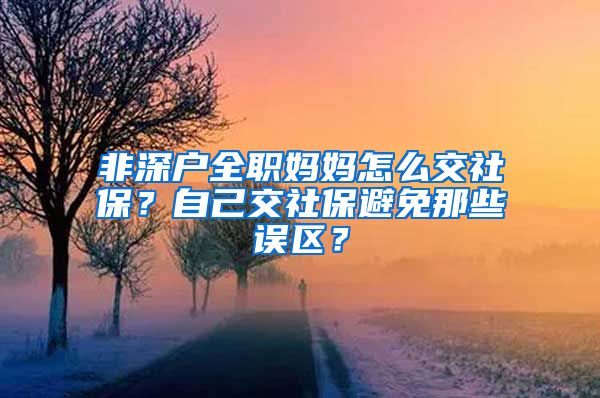 非深户全职妈妈怎么交社保？自己交社保避免那些误区？