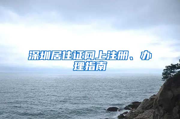 深圳居住证网上注册、办理指南