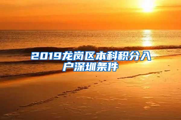 2019龙岗区本科积分入户深圳条件