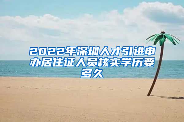 2022年深圳人才引进申办居住证人员核实学历要多久