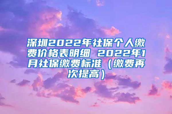 深圳2022年社保个人缴费价格表明细 2022年1月社保缴费标准（缴费再次提高）
