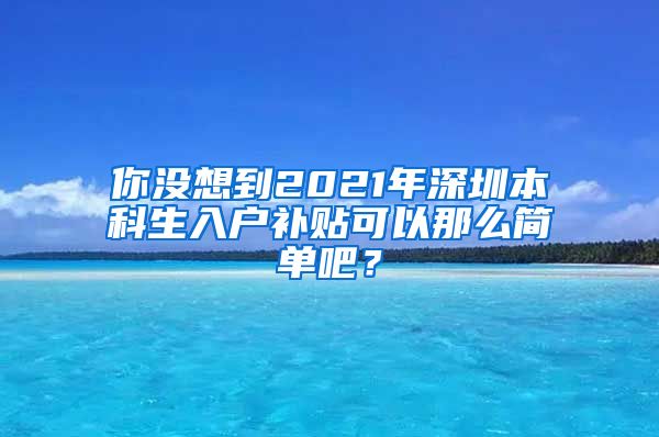 你没想到2021年深圳本科生入户补贴可以那么简单吧？