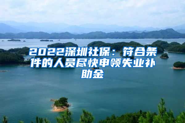 2022深圳社保：符合条件的人员尽快申领失业补助金