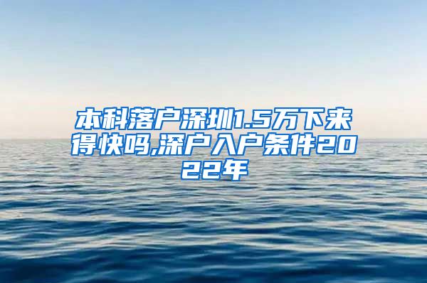本科落户深圳1.5万下来得快吗,深户入户条件2022年