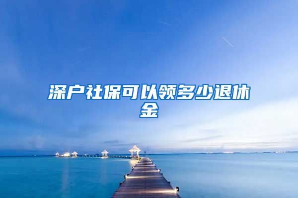 深户社保可以领多少退休金