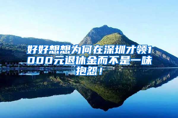 好好想想为何在深圳才领1000元退休金而不是一味抱怨！