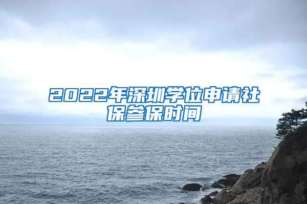 2022年深圳学位申请社保参保时间
