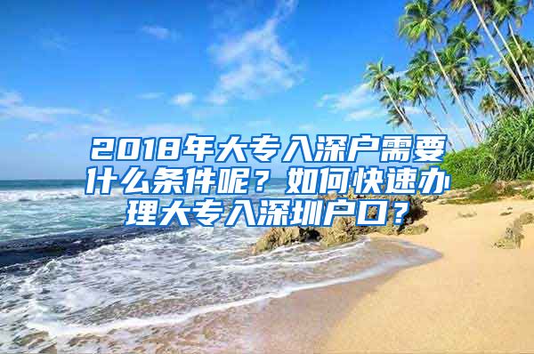 2018年大专入深户需要什么条件呢？如何快速办理大专入深圳户口？