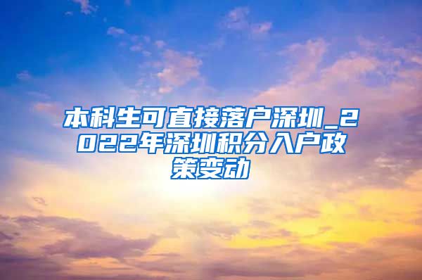 本科生可直接落户深圳_2022年深圳积分入户政策变动