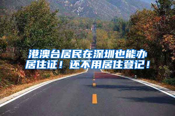 港澳台居民在深圳也能办居住证！还不用居住登记！