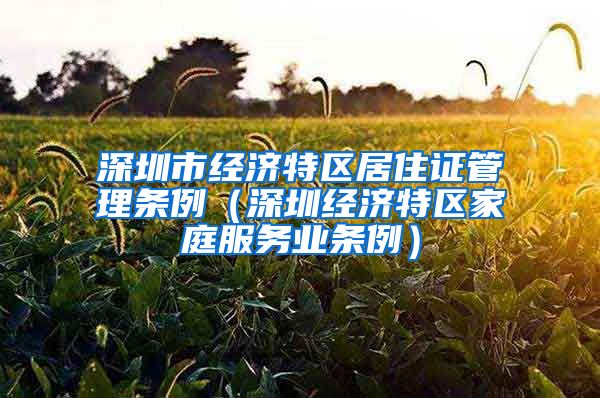 深圳市经济特区居住证管理条例（深圳经济特区家庭服务业条例）
