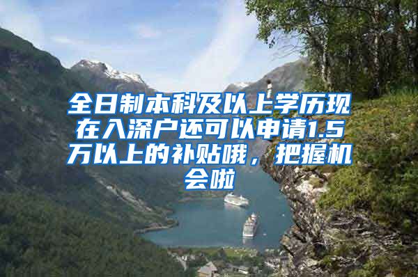 全日制本科及以上学历现在入深户还可以申请1.5万以上的补贴哦，把握机会啦