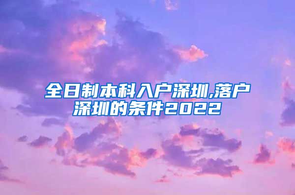 全日制本科入户深圳,落户深圳的条件2022