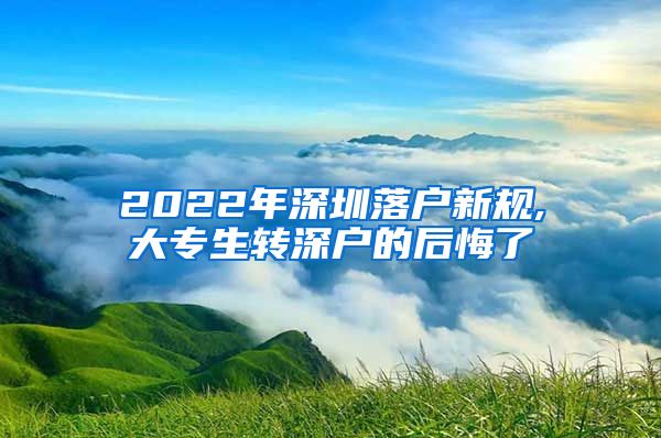 2022年深圳落户新规,大专生转深户的后悔了