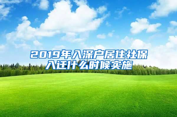 2019年入深户居住社保入迁什么时候实施