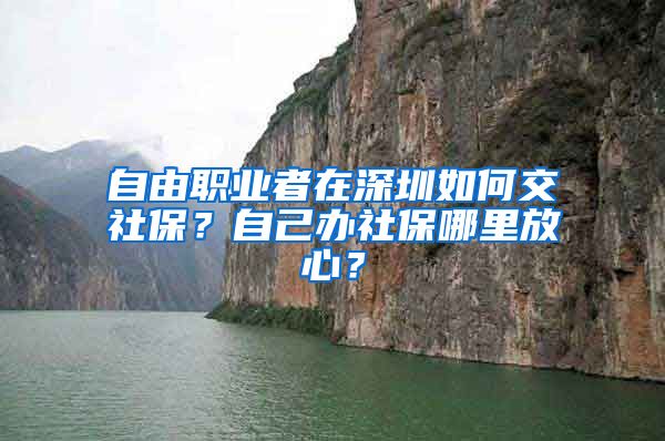 自由职业者在深圳如何交社保？自己办社保哪里放心？