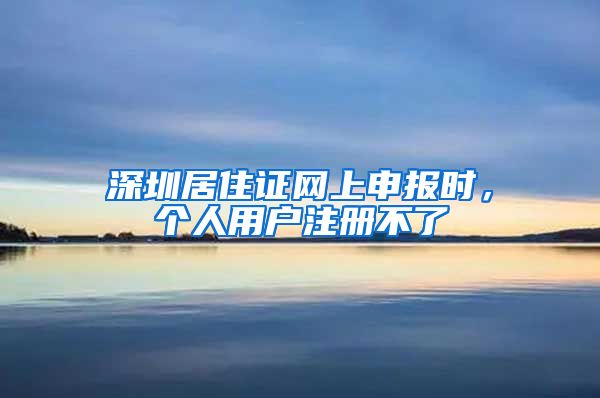 深圳居住证网上申报时，个人用户注册不了