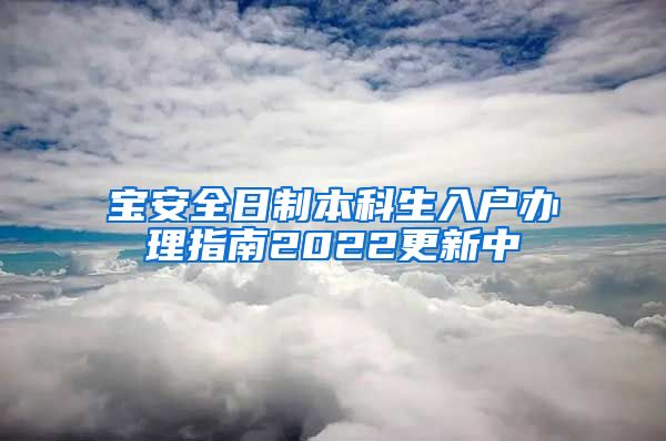 宝安全日制本科生入户办理指南2022更新中