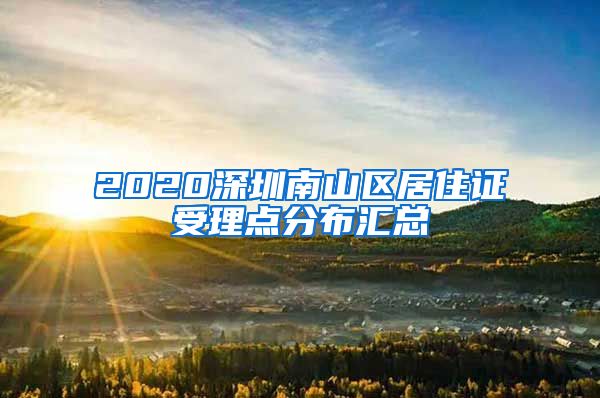 2020深圳南山区居住证受理点分布汇总