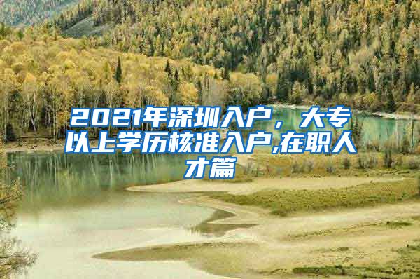 2021年深圳入户，大专以上学历核准入户,在职人才篇