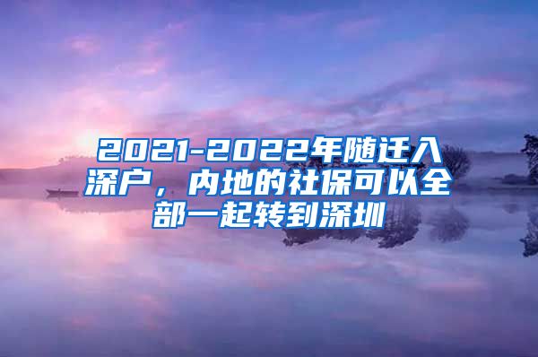 2021-2022年随迁入深户，内地的社保可以全部一起转到深圳