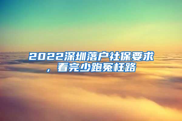 2022深圳落户社保要求, 看完少跑冤枉路