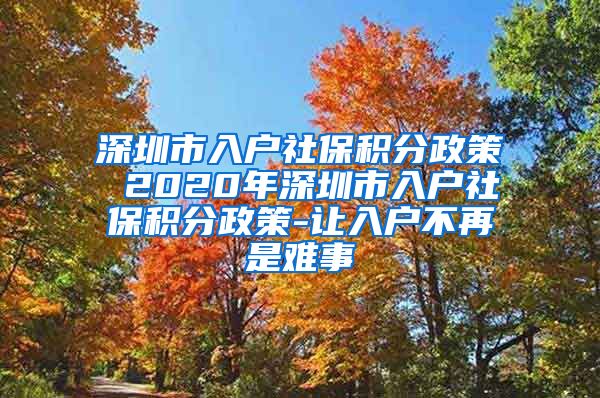 深圳市入户社保积分政策 2020年深圳市入户社保积分政策-让入户不再是难事
