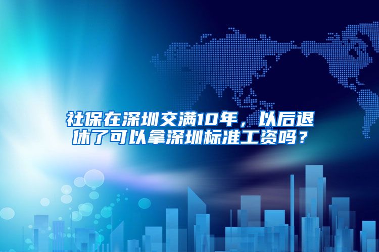 社保在深圳交满10年，以后退休了可以拿深圳标准工资吗？