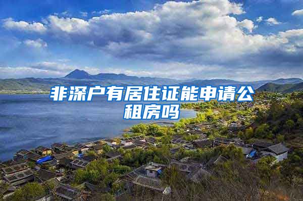 非深户有居住证能申请公租房吗