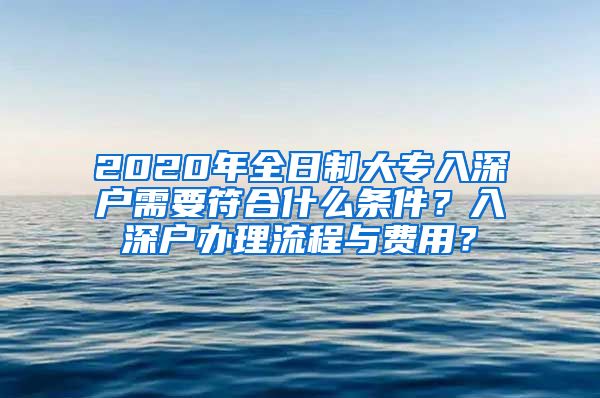 2020年全日制大专入深户需要符合什么条件？入深户办理流程与费用？