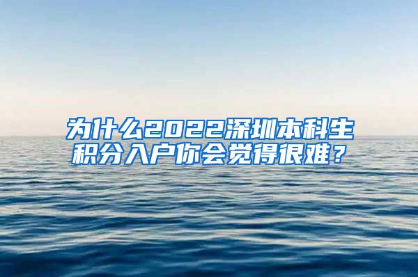 为什么2022深圳本科生积分入户你会觉得很难？