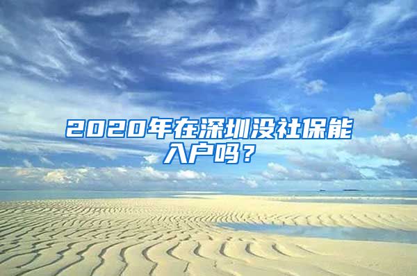 2020年在深圳没社保能入户吗？