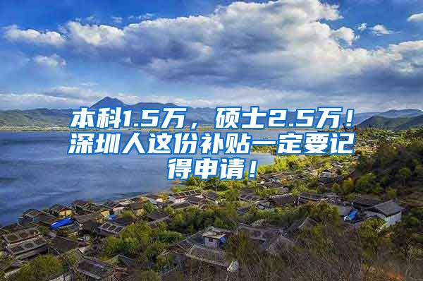 本科1.5万，硕士2.5万！深圳人这份补贴一定要记得申请！