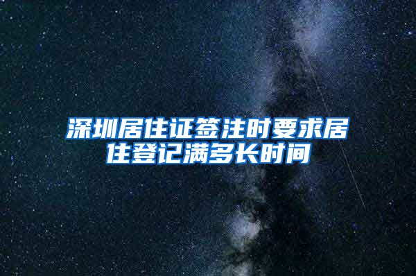 深圳居住证签注时要求居住登记满多长时间