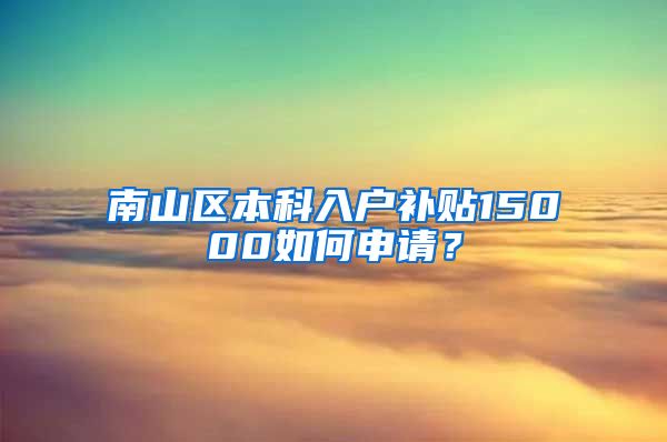 南山区本科入户补贴15000如何申请？