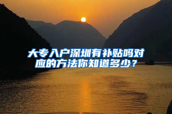 大专入户深圳有补贴吗对应的方法你知道多少？