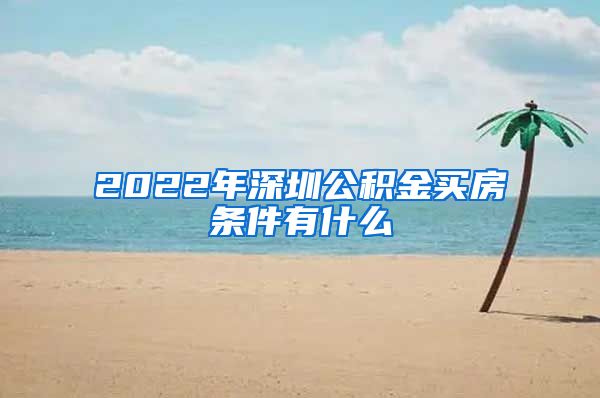 2022年深圳公积金买房条件有什么
