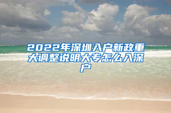 2022年深圳入户新政重大调整说明大专怎么入深户