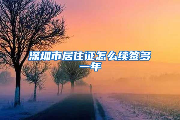 深圳市居住证怎么续签多一年