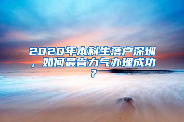 2020年本科生落户深圳，如何最省力气办理成功？