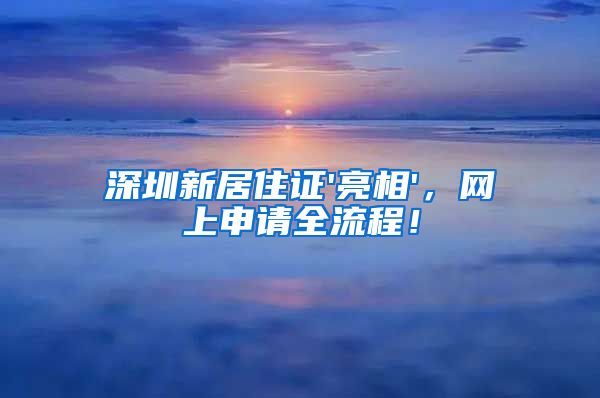 深圳新居住证'亮相'，网上申请全流程！