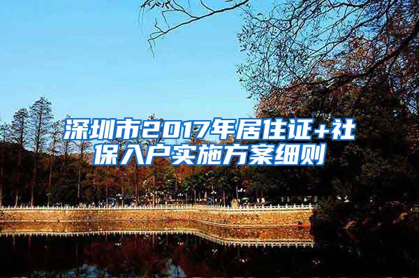 深圳市2017年居住证+社保入户实施方案细则