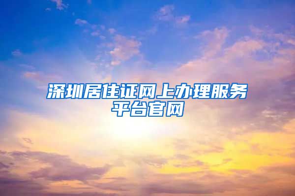 深圳居住证网上办理服务平台官网
