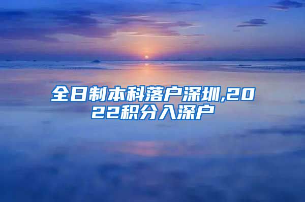 全日制本科落户深圳,2022积分入深户