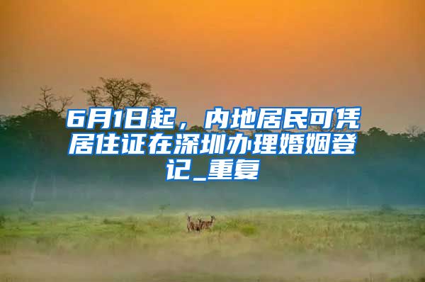6月1日起，内地居民可凭居住证在深圳办理婚姻登记_重复